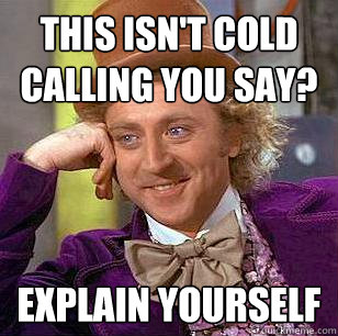 This isn't cold calling you say? explain yourself  Condescending Wonka