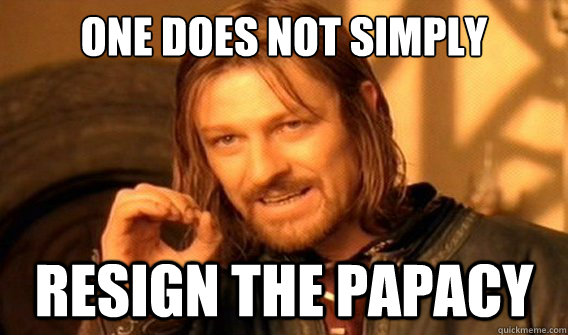 one does not simply resign the papacy  onedoesnotsimply