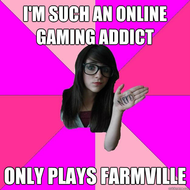 I'm such an online gaming addict Only plays Farmville  Idiot Nerd Girl