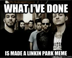 what i've done is made a linkin park meme - what i've done is made a linkin park meme  linkin pun