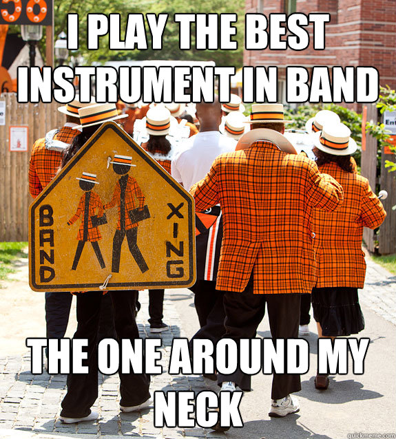 I play the best instrument in band The one around my neck  Princeton Problems