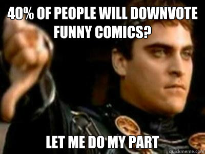 40% of people will downvote funny comics? Let me do my part  Downvoting Roman