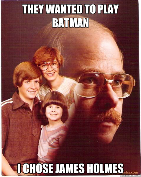 They wanted to play Batman I chose James Holmes  Vengeance Dad