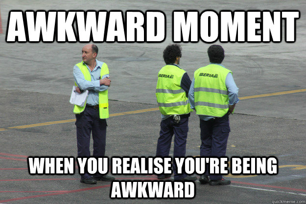 Awkward moment when you realise you're being awkward - Awkward moment when you realise you're being awkward  Awkward Arnold