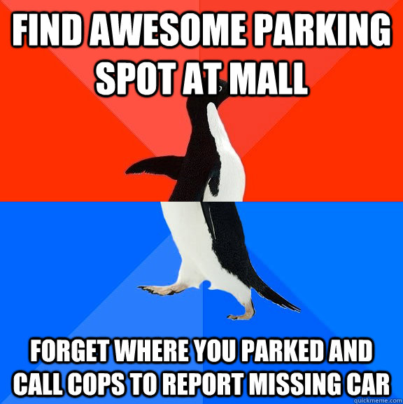 find awesome parking spot at mall forget where you parked and call cops to report missing car  Socially Awesome Awkward Penguin