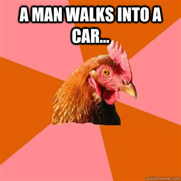 A man walks into a car...   Anti-Joke Chicken