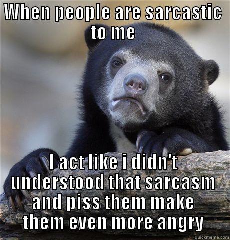 WHEN PEOPLE ARE SARCASTIC TO ME I ACT LIKE I DIDN'T UNDERSTOOD THAT SARCASM AND PISS THEM MAKE THEM EVEN MORE ANGRY Confession Bear