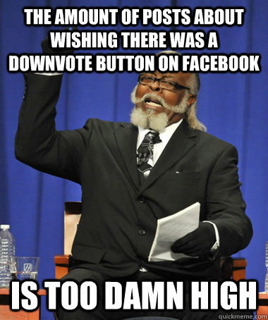 The amount of posts about wishing there was a downvote button on facebook is too damn high  The Rent Is Too Damn High