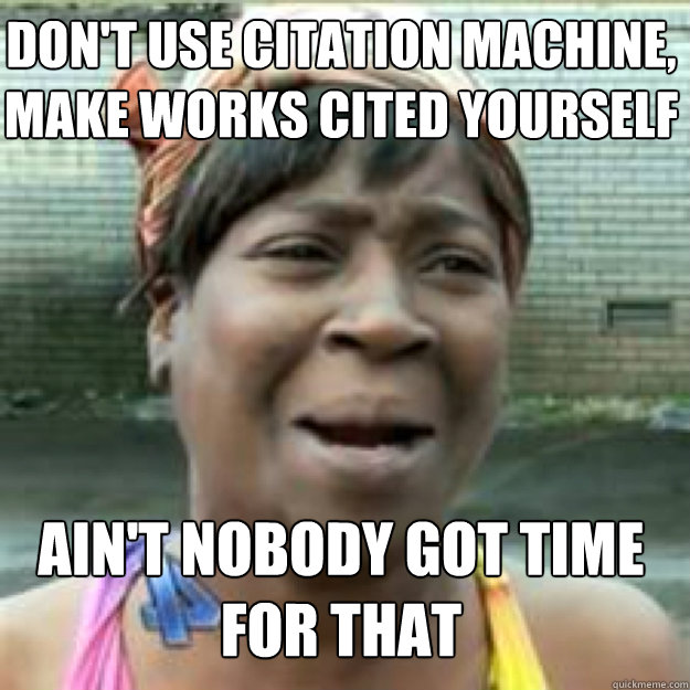 Don't use citation machine, make works cited yourself AIN'T NOBODY GOT TIME FOR THAT - Don't use citation machine, make works cited yourself AIN'T NOBODY GOT TIME FOR THAT  Misc