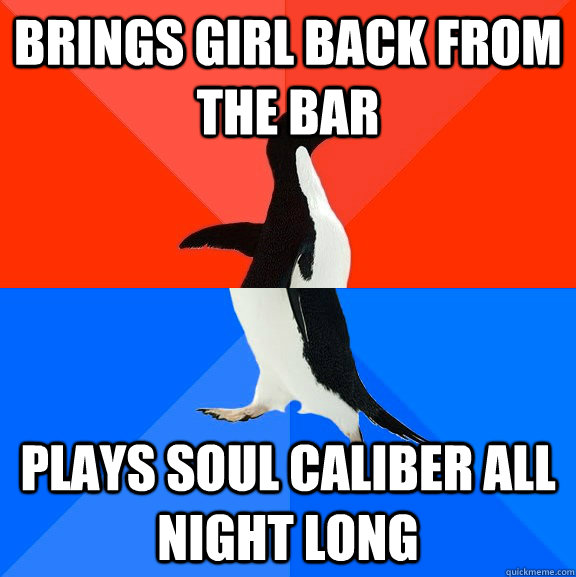 Brings girl back from the bar plays soul caliber all night long  Socially Awesome Awkward Penguin
