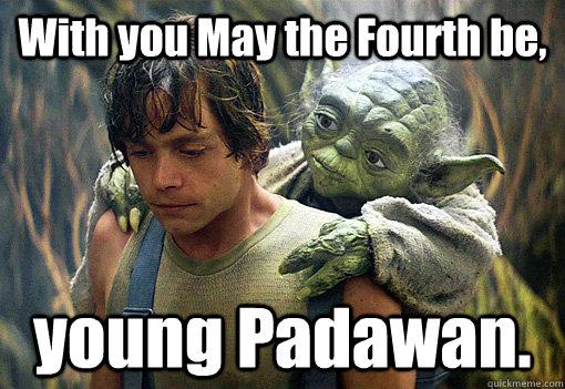 With you May the Fourth be, young Padawan.  - With you May the Fourth be, young Padawan.   Misc