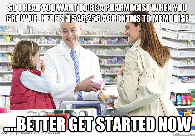 So I hear you want to be a Pharmacist when you grow up. Here's 3,546,256 acronyms to memorise ....better get started now  Smug Pharmacist