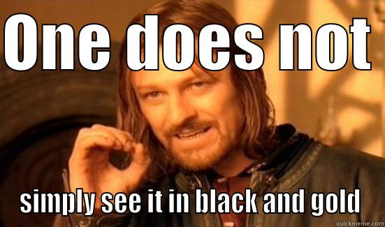 ONE DOES NOT  SIMPLY SEE IT IN BLACK AND GOLD Boromir