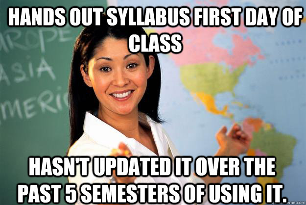 Hands out syllabus first day of class Hasn't updated it over the past 5 semesters of using it. - Hands out syllabus first day of class Hasn't updated it over the past 5 semesters of using it.  Unhelpful High School Teacher