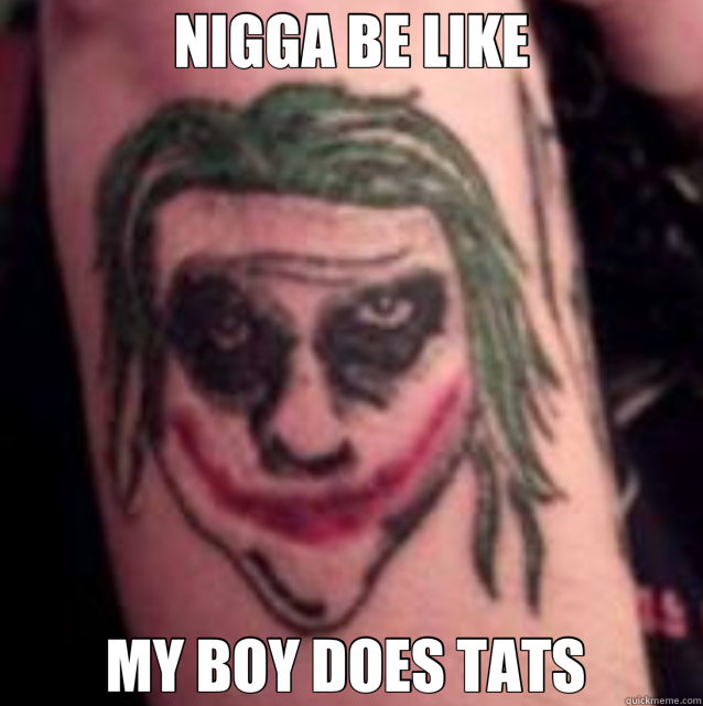 NIGGA BE LIKE MY BOY DOES TATS  - NIGGA BE LIKE MY BOY DOES TATS   tattoos 