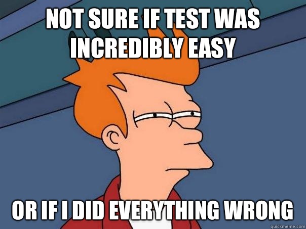 Not sure if test was incredibly easy Or if I did everything wrong   Futurama Fry