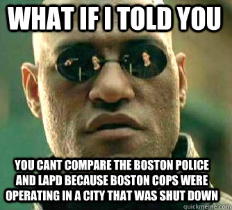what if i told you you cant compare the boston police and lapd because boston cops were operating in a city that was shut down  Matrix Morpheus