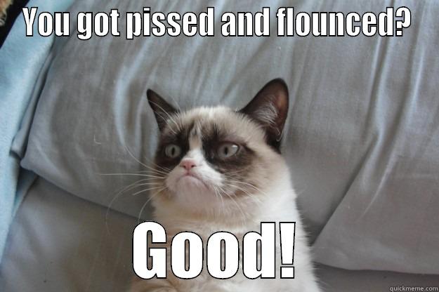 YOU GOT PISSED AND FLOUNCED? GOOD! Grumpy Cat