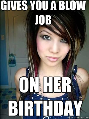 Gives you a blow job ON HER BIRTHDAY  