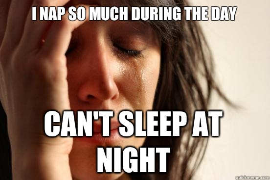 I nap so much during the day Can't sleep at night  First World Problems