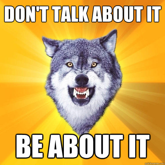 don't talk about it be about it  Courage Wolf