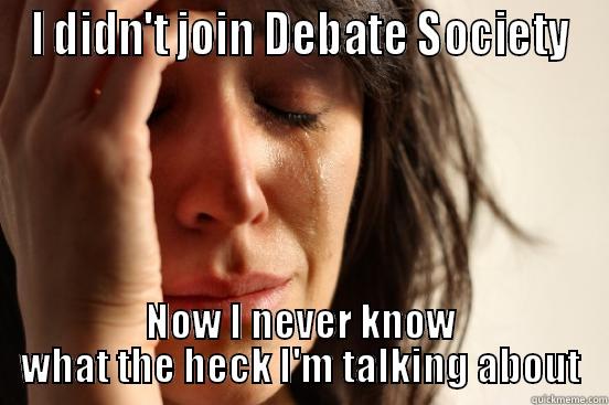 I DIDN'T JOIN DEBATE SOCIETY NOW I NEVER KNOW WHAT THE HECK I'M TALKING ABOUT First World Problems