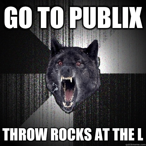 Go to Publix Throw rocks at the L  Insanity Wolf