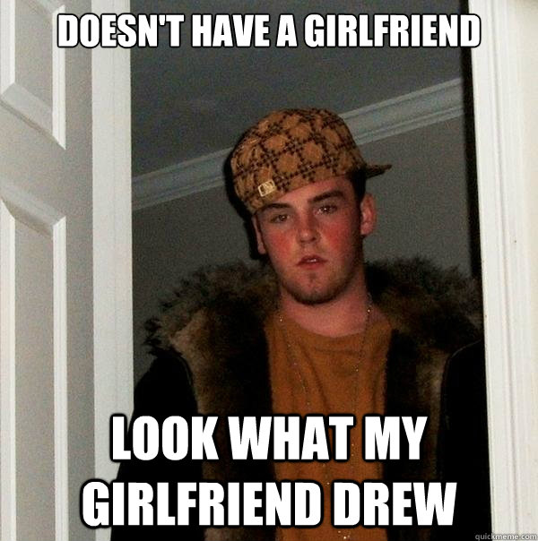 Doesn't have a girlfriend Look what my girlfriend drew  Scumbag Steve