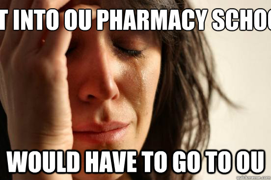 Got into OU Pharmacy School Would have to go to OU - Got into OU Pharmacy School Would have to go to OU  First World Problems