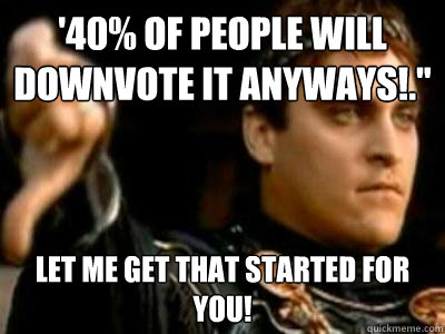 '40% of people will downvote it anyways!.