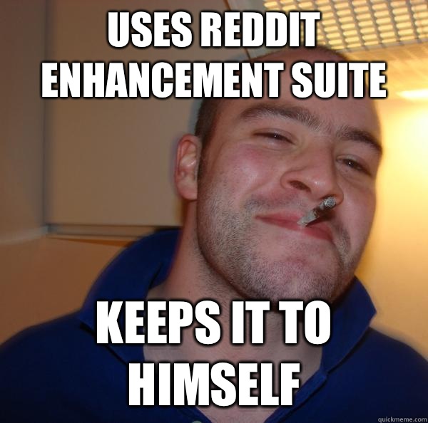 Uses Reddit Enhancement Suite Keeps it to himself - Uses Reddit Enhancement Suite Keeps it to himself  Misc