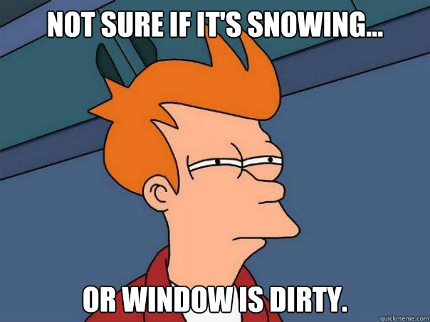 Not sure if it's snowing... or window is dirty.  Futurama