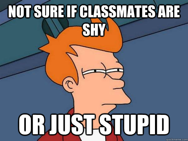 Not sure if classmates are shy or just stupid  Futurama Fry