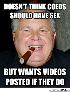 doesn't think coeds should have sex but wants videos posted if they do - doesn't think coeds should have sex but wants videos posted if they do  Scumbag Rush Limbaugh