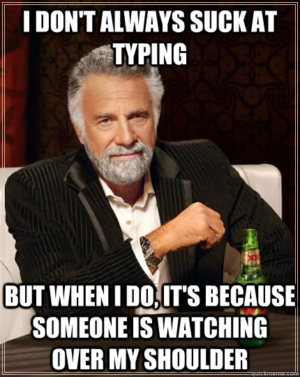 I don't always suck at typing but when I do, it's because someone is watching over my shoulder  The Most Interesting Man In The World
