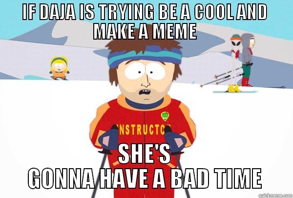 IF DAJA IS TRYING BE A COOL AND MAKE A MEME SHE'S GONNA HAVE A BAD TIME Super Cool Ski Instructor
