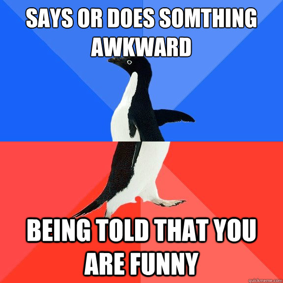 Says or does somthing awkward Being told that you are funny  Socially Awkward Awesome Penguin
