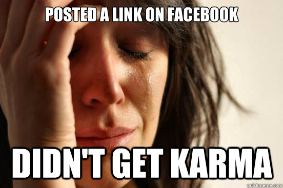 Posted a link on facebook didn't get karma  First World Problems