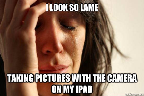 I look so lame taking pictures with the camera on my iPad  First World Problems