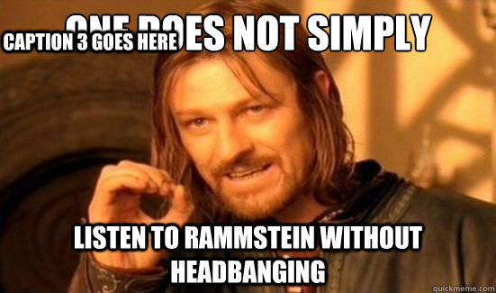 One Does Not Simply Listen to Rammstein without headbanging Caption 3 goes here  Boromir