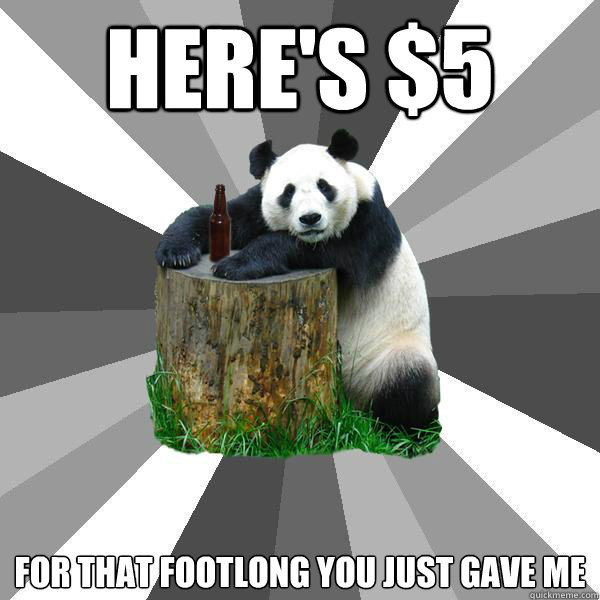 HERE'S $5  FOR THAT FOOTLONG YOU JUST GAVE ME   Pickup-Line Panda