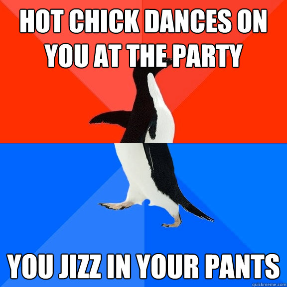 Hot chick dances on you at the party You Jizz in your pants   Socially Awesome Awkward Penguin