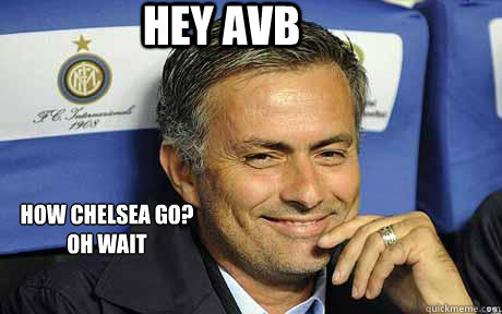 Hey avb How Chelsea Go? 
Oh wait - Hey avb How Chelsea Go? 
Oh wait  Jose mourinho