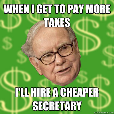 When I get to pay more taxes I'll hire a cheaper secretary - When I get to pay more taxes I'll hire a cheaper secretary  Warren Buffett