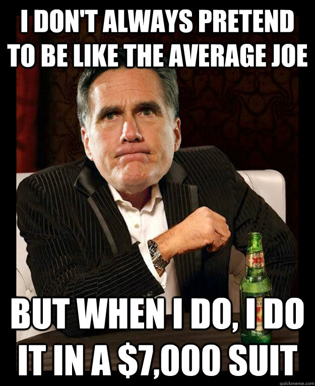 I don't always pretend to be like the average joe But when I do, I do it in a $7,000 suit  Mitt Romney