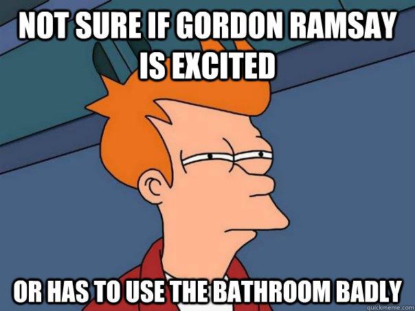 Not sure if Gordon Ramsay is excited Or has to use the bathroom badly  Futurama Fry