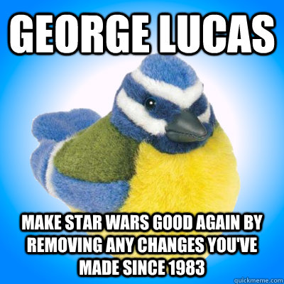 George Lucas Make Star Wars good again by removing any changes you've made since 1983 - George Lucas Make Star Wars good again by removing any changes you've made since 1983  Top Tip Tit