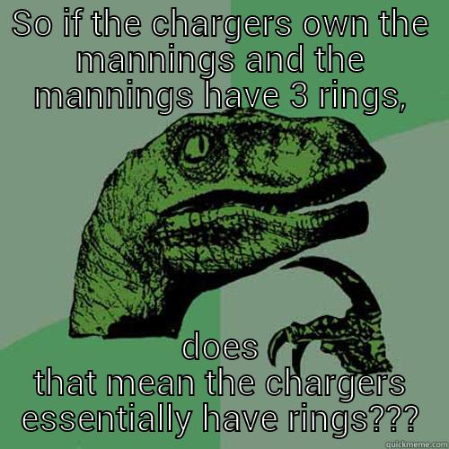 SO IF THE CHARGERS OWN THE MANNINGS AND THE MANNINGS HAVE 3 RINGS, DOES THAT MEAN THE CHARGERS ESSENTIALLY HAVE RINGS??? Philosoraptor