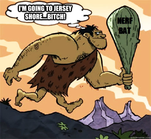 I'm going to jersey shore....bitch!  
