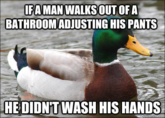 If a man walks out of a bathroom adjusting his pants He didn't wash his hands  Actual Advice Mallard